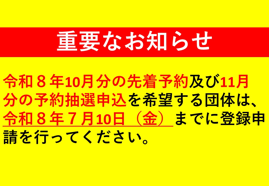 【重要】令和８年10月分の先着予約及び11月分の予約抽選申込を希望する団体は、令和８年７月10日（金）までに登録申請を行ってください。